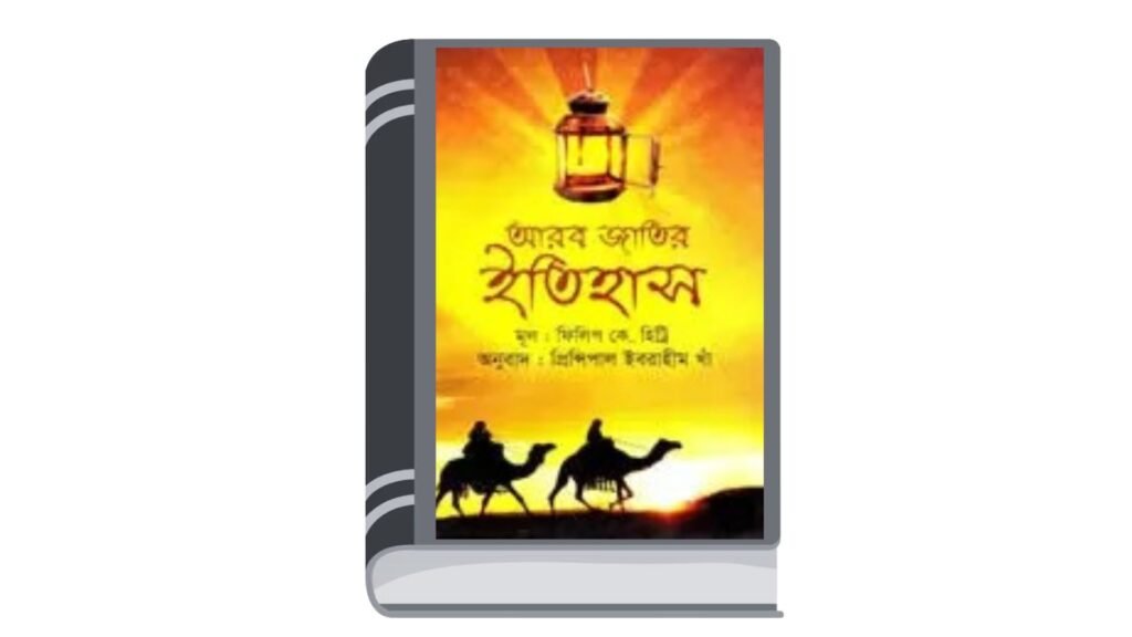 আরব জাতির ইতিহাস – ফিলিপ কে. হিট্টি (অনুবাদ : প্রিন্সিপাল ইবরাহীম খাঁ)