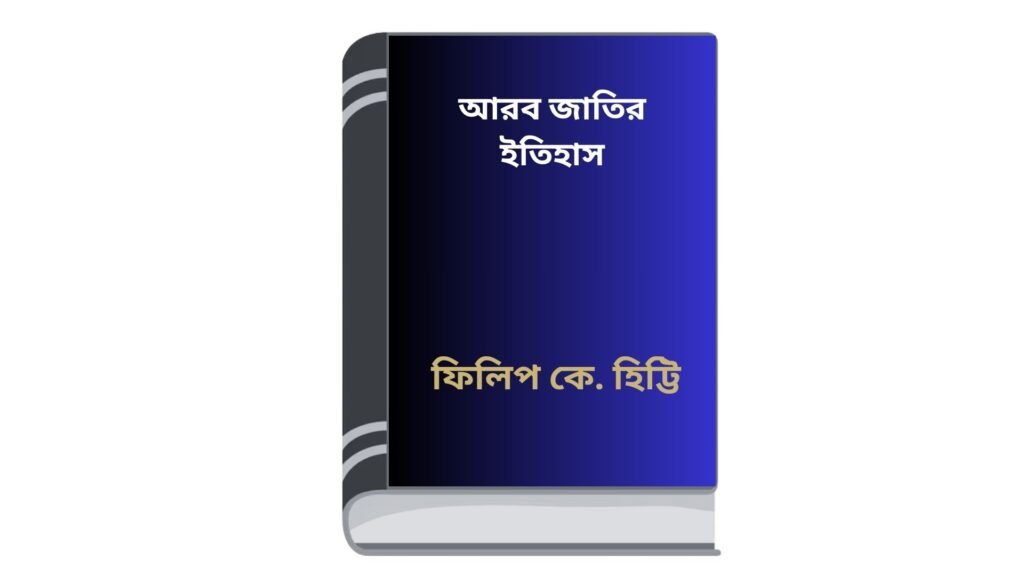 আরব জাতির ইতিহাস – ফিলিপ কে. হিট্টি (অনুবাদ : জয়ন্ত সিং)