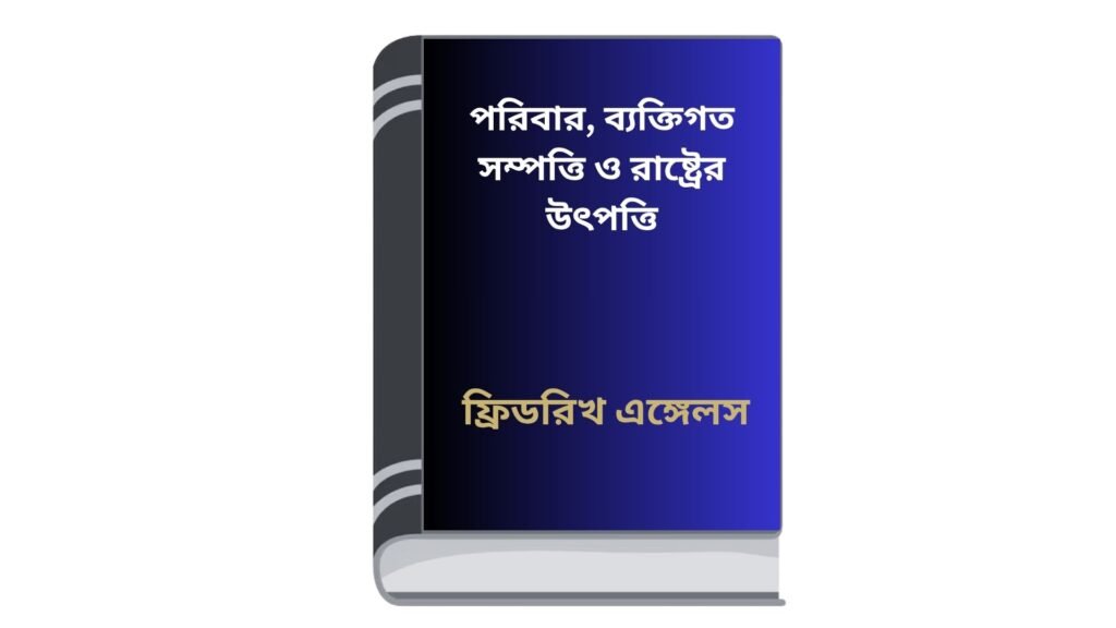 পরিবার, ব্যক্তিগত সম্পত্তি ও রাষ্ট্রের উৎপত্তি – ফ্রিডরিখ এঙ্গেলস (অনুবাদক : মন্মথ সরকার)
