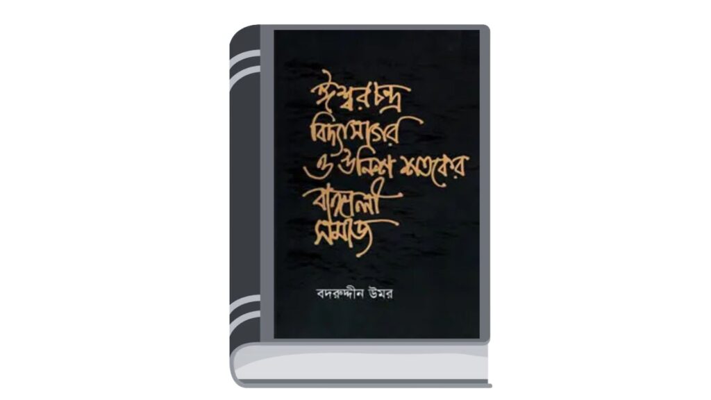 ঈশ্বরচন্দ্র বিদ্যাসাগর ও ঊনিশ শতকের বাঙালী সমাজ – বদরুদ্দীন উমর