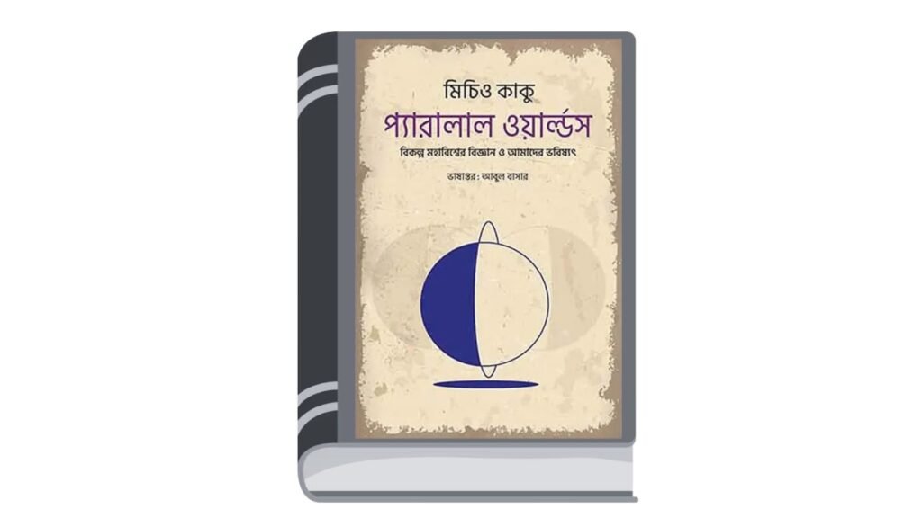 প্যারালাল ওয়ার্ল্ডস : বিকল্প মহাবিশ্বের বিজ্ঞান ও আমাদের ভবিষ্যৎ – মিচিও কাকু